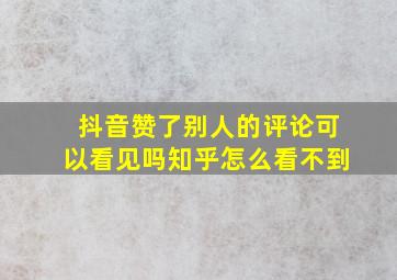 抖音赞了别人的评论可以看见吗知乎怎么看不到