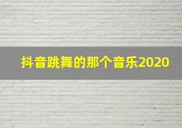 抖音跳舞的那个音乐2020