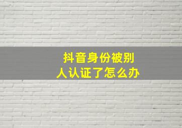 抖音身份被别人认证了怎么办