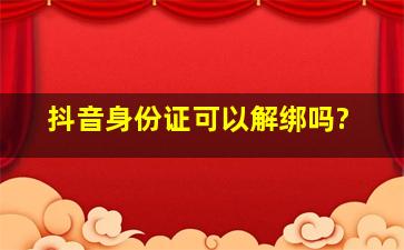 抖音身份证可以解绑吗?