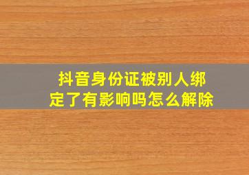 抖音身份证被别人绑定了有影响吗怎么解除