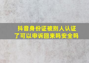 抖音身份证被别人认证了可以申诉回来吗安全吗