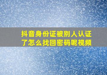 抖音身份证被别人认证了怎么找回密码呢视频