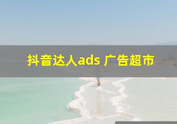 抖音达人ads 广告超市