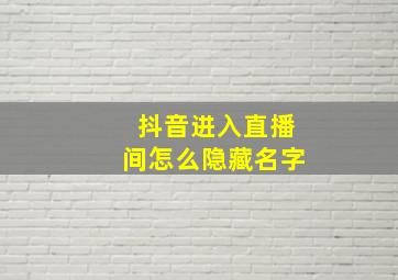 抖音进入直播间怎么隐藏名字