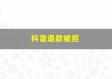 抖音退款被拒