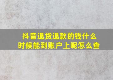 抖音退货退款的钱什么时候能到账户上呢怎么查