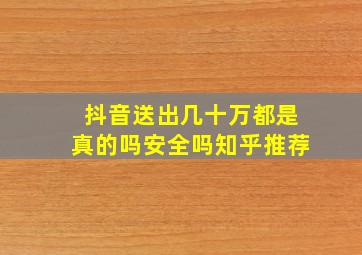 抖音送出几十万都是真的吗安全吗知乎推荐