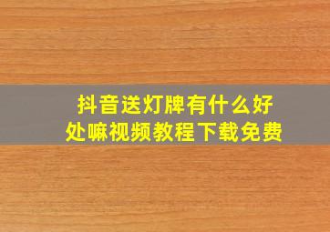 抖音送灯牌有什么好处嘛视频教程下载免费