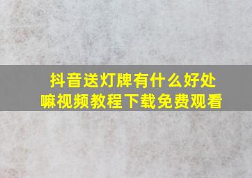 抖音送灯牌有什么好处嘛视频教程下载免费观看