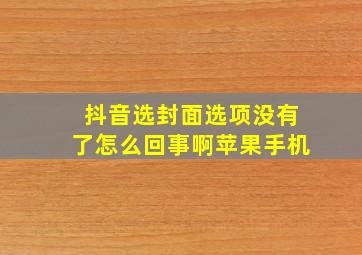 抖音选封面选项没有了怎么回事啊苹果手机