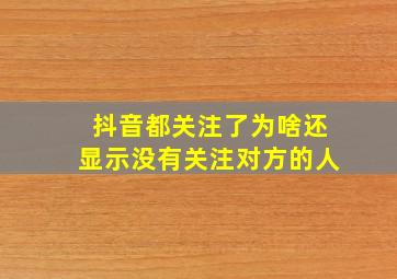 抖音都关注了为啥还显示没有关注对方的人