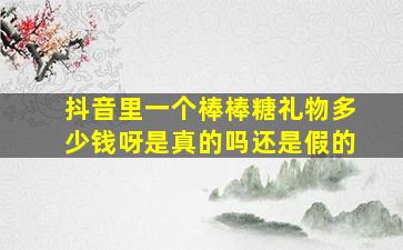 抖音里一个棒棒糖礼物多少钱呀是真的吗还是假的