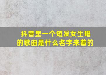 抖音里一个短发女生唱的歌曲是什么名字来着的