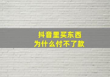 抖音里买东西为什么付不了款