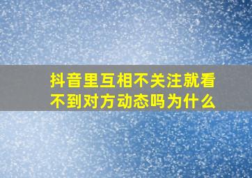 抖音里互相不关注就看不到对方动态吗为什么