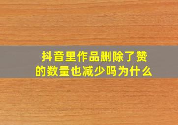 抖音里作品删除了赞的数量也减少吗为什么