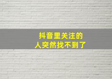 抖音里关注的人突然找不到了