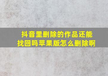 抖音里删除的作品还能找回吗苹果版怎么删除啊