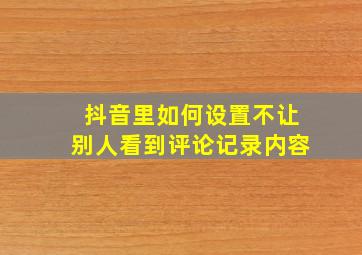 抖音里如何设置不让别人看到评论记录内容