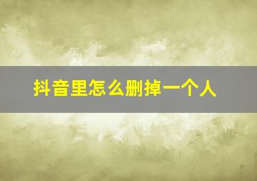 抖音里怎么删掉一个人