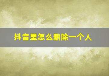 抖音里怎么删除一个人