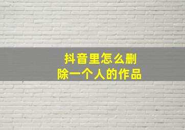 抖音里怎么删除一个人的作品