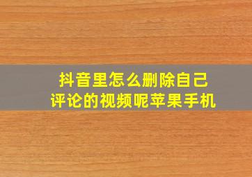 抖音里怎么删除自己评论的视频呢苹果手机