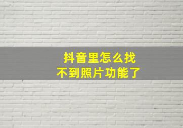 抖音里怎么找不到照片功能了