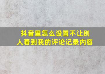 抖音里怎么设置不让别人看到我的评论记录内容