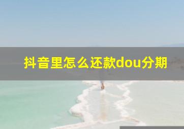 抖音里怎么还款dou分期