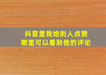 抖音里我给别人点赞哪里可以看到他的评论