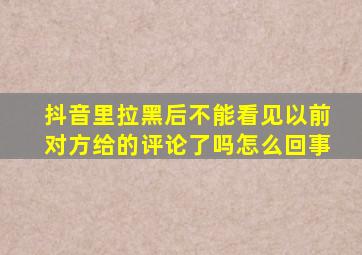 抖音里拉黑后不能看见以前对方给的评论了吗怎么回事