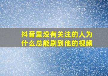 抖音里没有关注的人为什么总能刷到他的视频