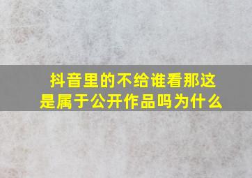 抖音里的不给谁看那这是属于公开作品吗为什么