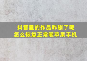 抖音里的作品咋删了呢怎么恢复正常呢苹果手机