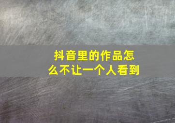 抖音里的作品怎么不让一个人看到