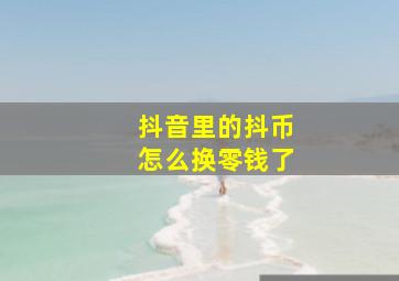 抖音里的抖币怎么换零钱了