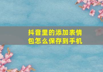 抖音里的添加表情包怎么保存到手机