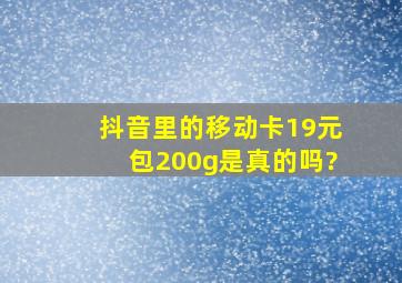 抖音里的移动卡19元包200g是真的吗?