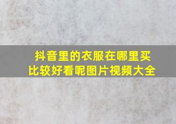 抖音里的衣服在哪里买比较好看呢图片视频大全