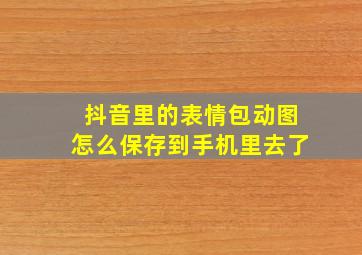 抖音里的表情包动图怎么保存到手机里去了