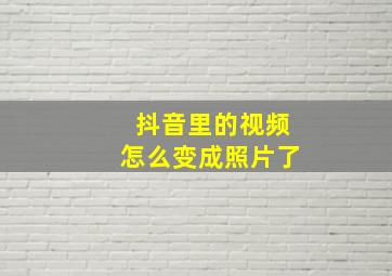 抖音里的视频怎么变成照片了