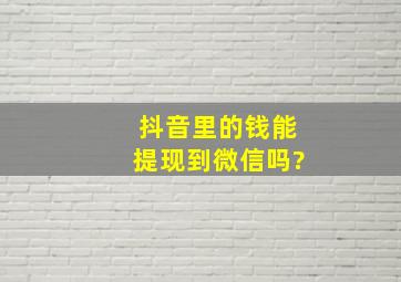 抖音里的钱能提现到微信吗?