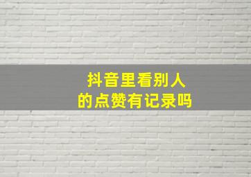 抖音里看别人的点赞有记录吗