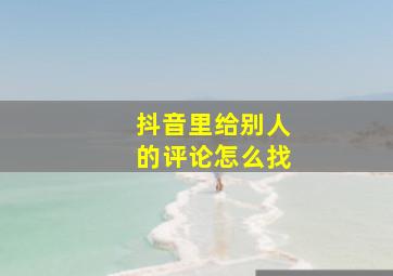 抖音里给别人的评论怎么找