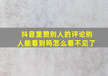 抖音里赞别人的评论别人能看到吗怎么看不见了