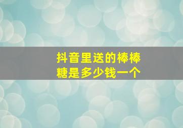 抖音里送的棒棒糖是多少钱一个