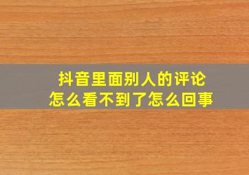 抖音里面别人的评论怎么看不到了怎么回事