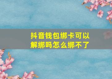 抖音钱包绑卡可以解绑吗怎么绑不了